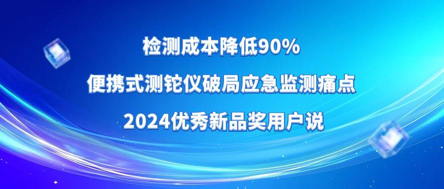 轉載|檢測成本降低90% 便攜式測鉈儀破局應急監(jiān)測痛點 2024優(yōu)秀新品獎·用戶說